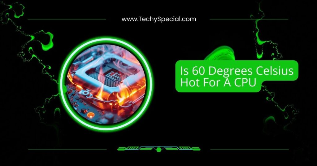 Is 60 Degrees Celsius Hot For A CPU